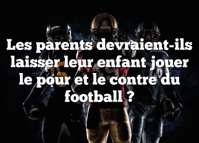 Les parents devraient-ils laisser leur enfant jouer le pour et le contre du football ?